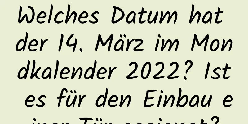 Welches Datum hat der 14. März im Mondkalender 2022? Ist es für den Einbau einer Tür geeignet?