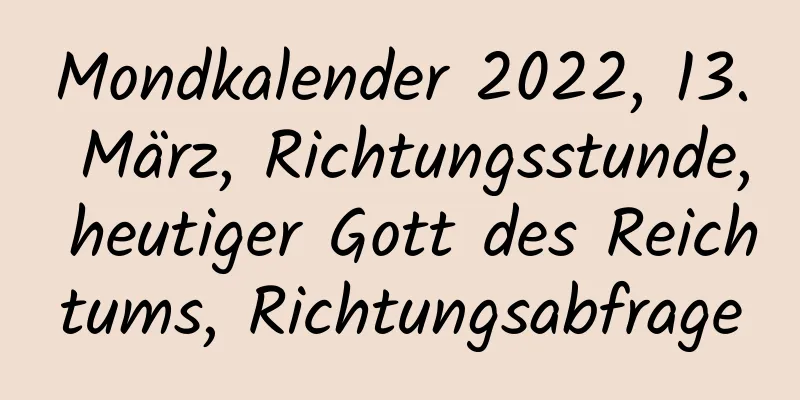 Mondkalender 2022, 13. März, Richtungsstunde, heutiger Gott des Reichtums, Richtungsabfrage