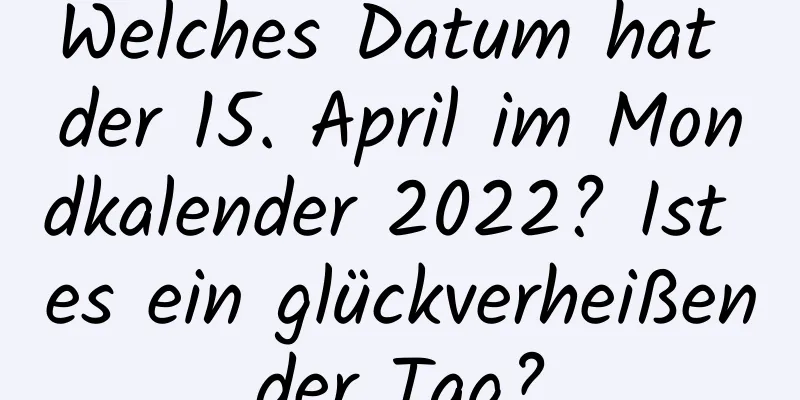 Welches Datum hat der 15. April im Mondkalender 2022? Ist es ein glückverheißender Tag?