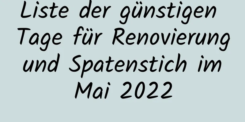 Liste der günstigen Tage für Renovierung und Spatenstich im Mai 2022