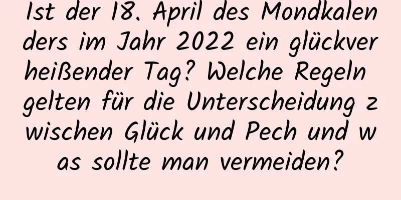 Ist der 18. April des Mondkalenders im Jahr 2022 ein glückverheißender Tag? Welche Regeln gelten für die Unterscheidung zwischen Glück und Pech und was sollte man vermeiden?