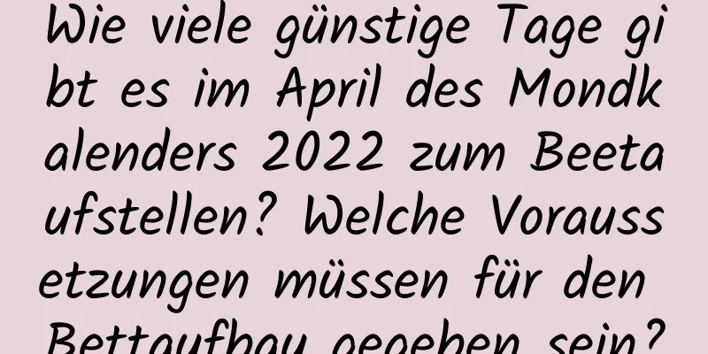 Wie viele günstige Tage gibt es im April des Mondkalenders 2022 zum Beetaufstellen? Welche Voraussetzungen müssen für den Bettaufbau gegeben sein?