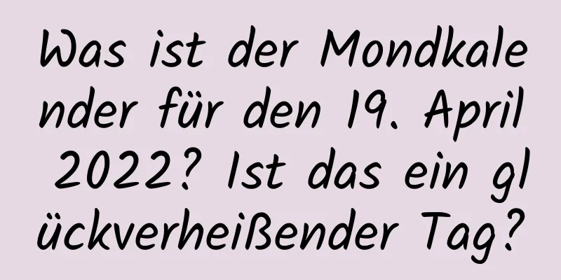 Was ist der Mondkalender für den 19. April 2022? Ist das ein glückverheißender Tag?