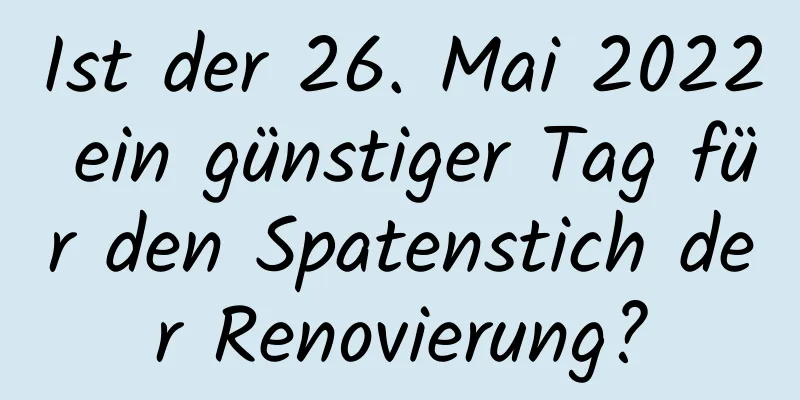 Ist der 26. Mai 2022 ein günstiger Tag für den Spatenstich der Renovierung?