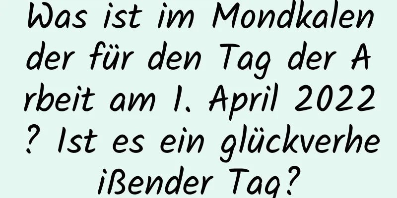 Was ist im Mondkalender für den Tag der Arbeit am 1. April 2022? Ist es ein glückverheißender Tag?