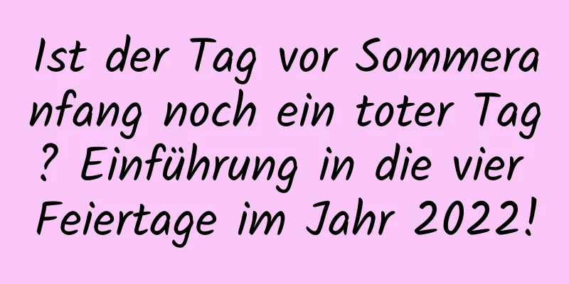 Ist der Tag vor Sommeranfang noch ein toter Tag? Einführung in die vier Feiertage im Jahr 2022!