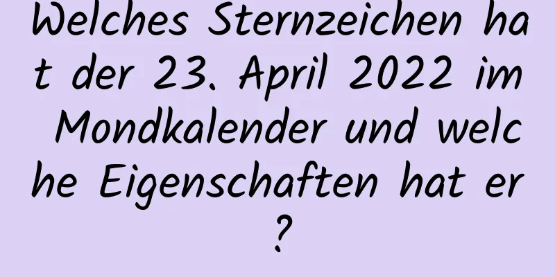 Welches Sternzeichen hat der 23. April 2022 im Mondkalender und welche Eigenschaften hat er?