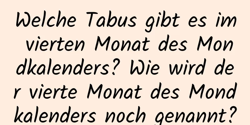 Welche Tabus gibt es im vierten Monat des Mondkalenders? Wie wird der vierte Monat des Mondkalenders noch genannt?