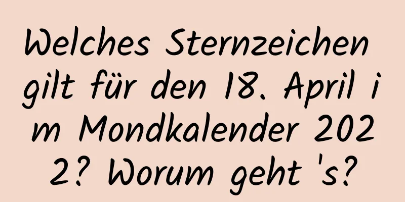 Welches Sternzeichen gilt für den 18. April im Mondkalender 2022? Worum geht 's?