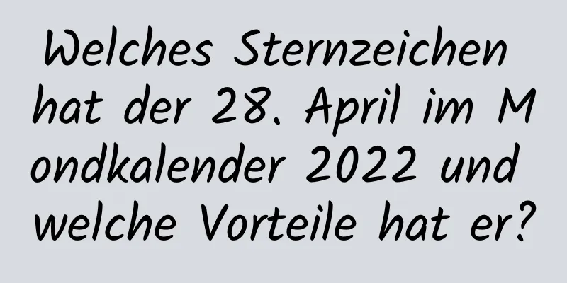 Welches Sternzeichen hat der 28. April im Mondkalender 2022 und welche Vorteile hat er?