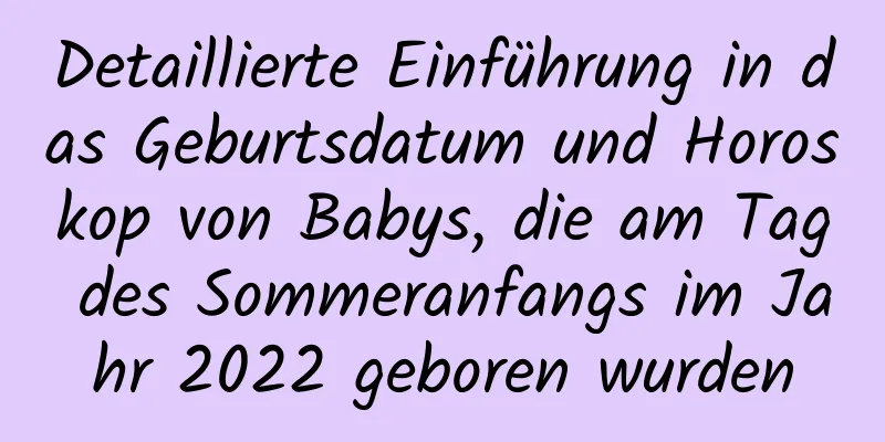 Detaillierte Einführung in das Geburtsdatum und Horoskop von Babys, die am Tag des Sommeranfangs im Jahr 2022 geboren wurden