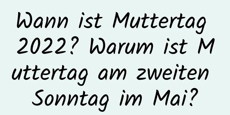 Wann ist Muttertag 2022? Warum ist Muttertag am zweiten Sonntag im Mai?