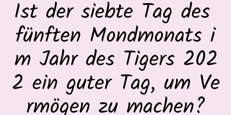 Ist der siebte Tag des fünften Mondmonats im Jahr des Tigers 2022 ein guter Tag, um Vermögen zu machen?