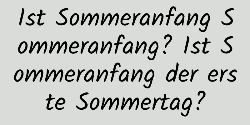 Ist Sommeranfang Sommeranfang? Ist Sommeranfang der erste Sommertag?