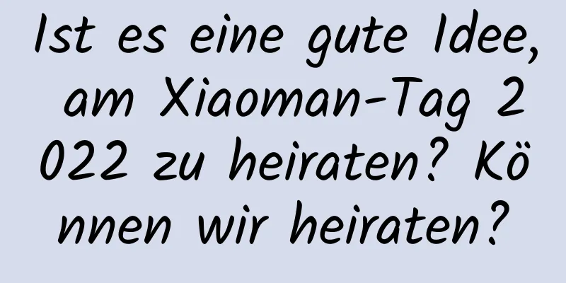 Ist es eine gute Idee, am Xiaoman-Tag 2022 zu heiraten? Können wir heiraten?