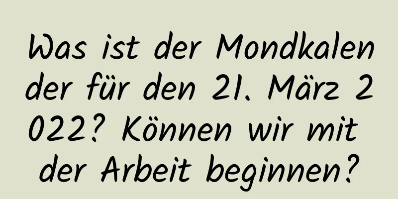 Was ist der Mondkalender für den 21. März 2022? Können wir mit der Arbeit beginnen?