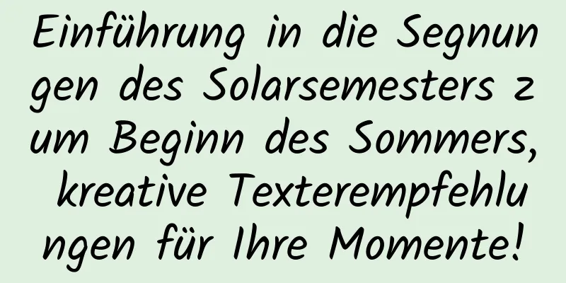 Einführung in die Segnungen des Solarsemesters zum Beginn des Sommers, kreative Texterempfehlungen für Ihre Momente!