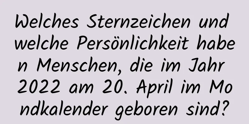 Welches Sternzeichen und welche Persönlichkeit haben Menschen, die im Jahr 2022 am 20. April im Mondkalender geboren sind?