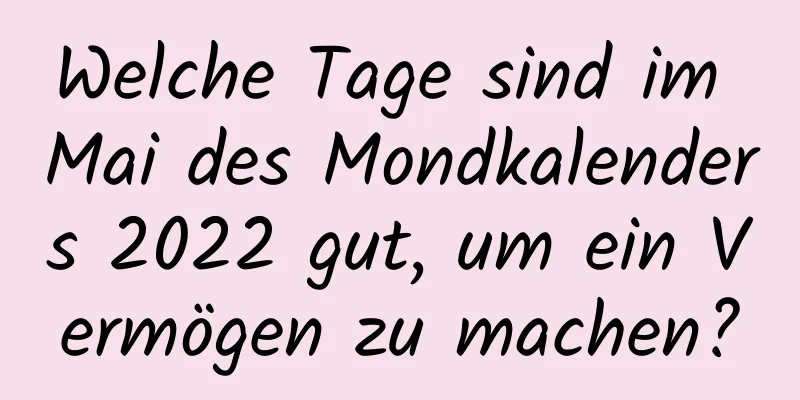 Welche Tage sind im Mai des Mondkalenders 2022 gut, um ein Vermögen zu machen?