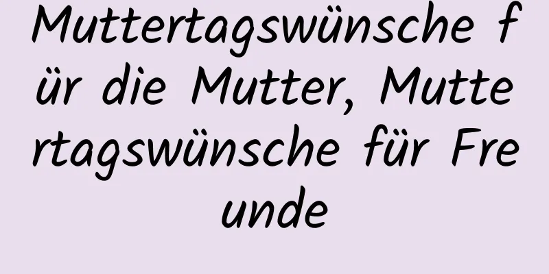 Muttertagswünsche für die Mutter, Muttertagswünsche für Freunde