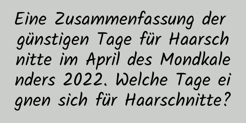 Eine Zusammenfassung der günstigen Tage für Haarschnitte im April des Mondkalenders 2022. Welche Tage eignen sich für Haarschnitte?