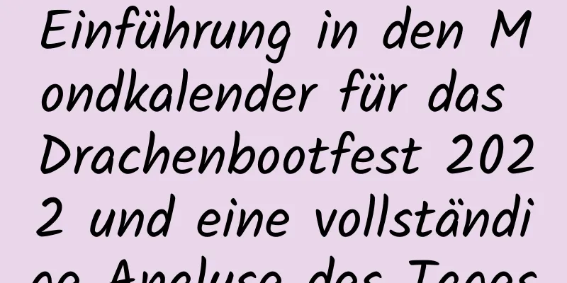 Einführung in den Mondkalender für das Drachenbootfest 2022 und eine vollständige Analyse des Tages