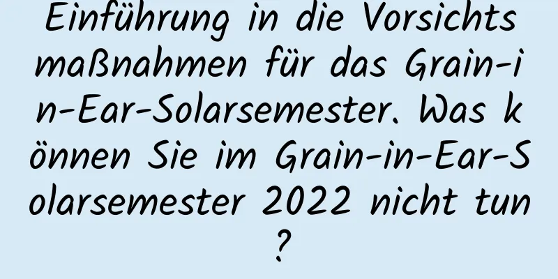 Einführung in die Vorsichtsmaßnahmen für das Grain-in-Ear-Solarsemester. Was können Sie im Grain-in-Ear-Solarsemester 2022 nicht tun?