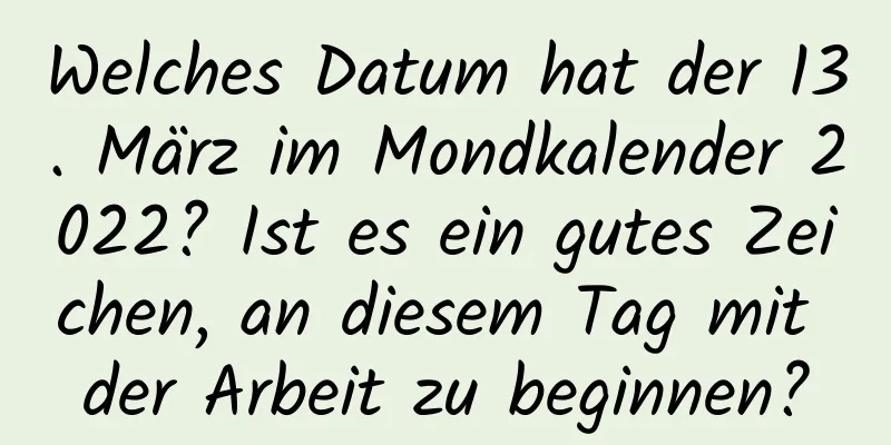 Welches Datum hat der 13. März im Mondkalender 2022? Ist es ein gutes Zeichen, an diesem Tag mit der Arbeit zu beginnen?