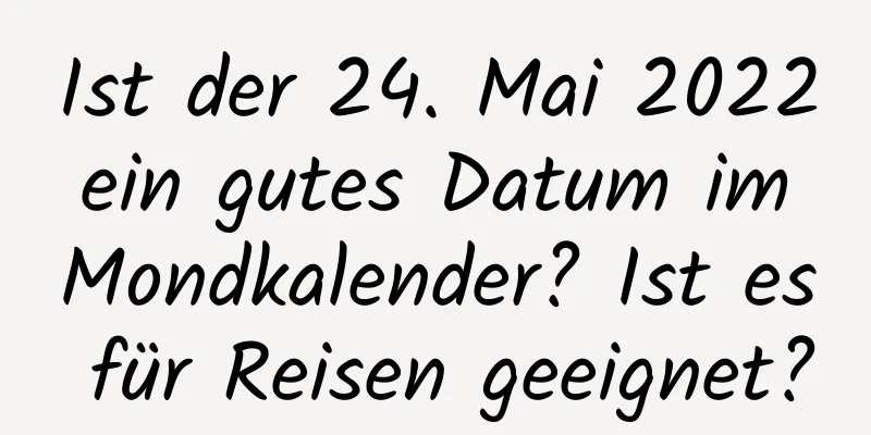 Ist der 24. Mai 2022 ein gutes Datum im Mondkalender? Ist es für Reisen geeignet?