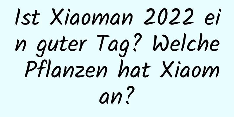 Ist Xiaoman 2022 ein guter Tag? Welche Pflanzen hat Xiaoman?