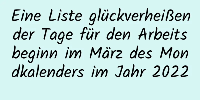 Eine Liste glückverheißender Tage für den Arbeitsbeginn im März des Mondkalenders im Jahr 2022