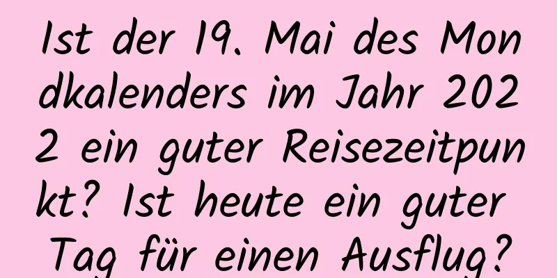 Ist der 19. Mai des Mondkalenders im Jahr 2022 ein guter Reisezeitpunkt? Ist heute ein guter Tag für einen Ausflug?