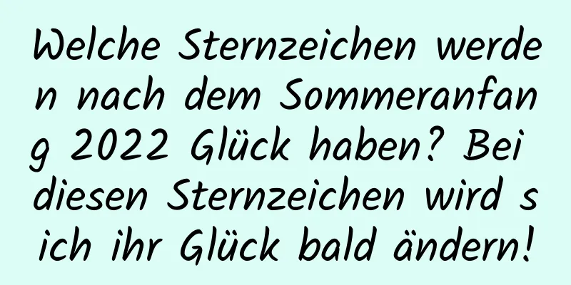 Welche Sternzeichen werden nach dem Sommeranfang 2022 Glück haben? Bei diesen Sternzeichen wird sich ihr Glück bald ändern!