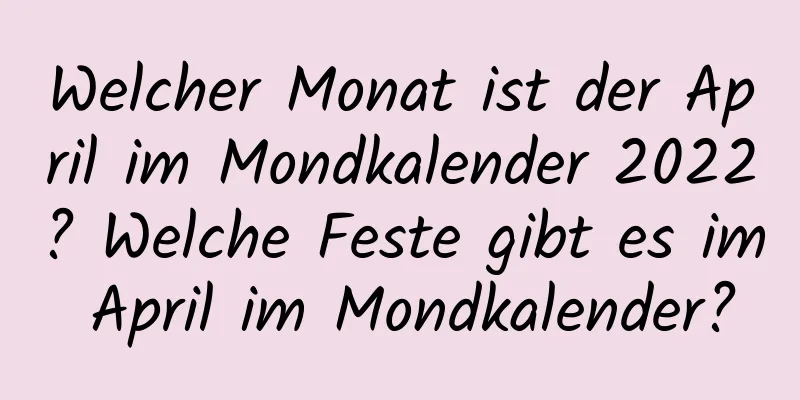 Welcher Monat ist der April im Mondkalender 2022? Welche Feste gibt es im April im Mondkalender?