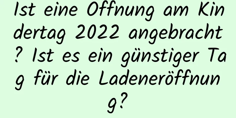 Ist eine Öffnung am Kindertag 2022 angebracht? Ist es ein günstiger Tag für die Ladeneröffnung?