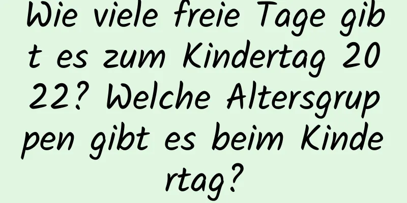 Wie viele freie Tage gibt es zum Kindertag 2022? Welche Altersgruppen gibt es beim Kindertag?