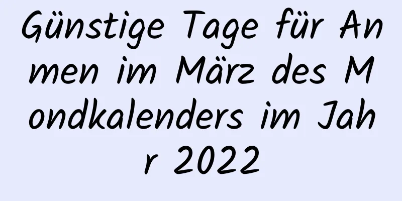 Günstige Tage für Anmen im März des Mondkalenders im Jahr 2022