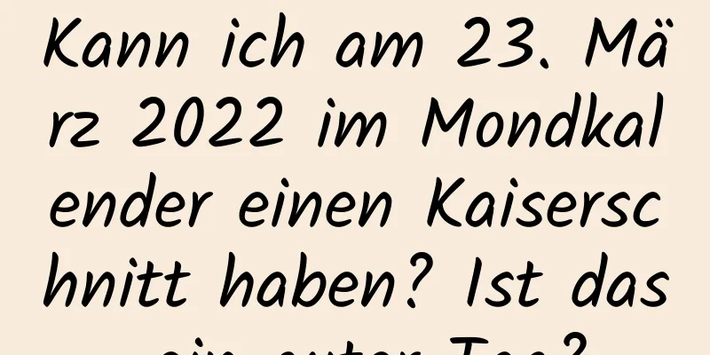 Kann ich am 23. März 2022 im Mondkalender einen Kaiserschnitt haben? Ist das ein guter Tag?