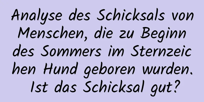 Analyse des Schicksals von Menschen, die zu Beginn des Sommers im Sternzeichen Hund geboren wurden. Ist das Schicksal gut?