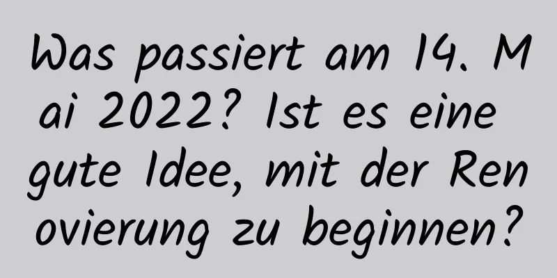 Was passiert am 14. Mai 2022? Ist es eine gute Idee, mit der Renovierung zu beginnen?