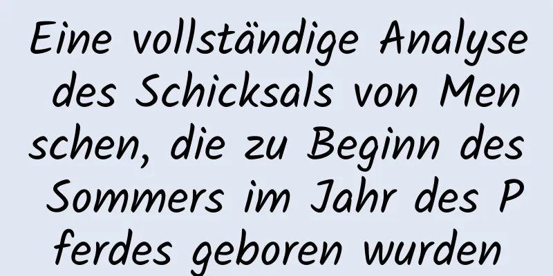 Eine vollständige Analyse des Schicksals von Menschen, die zu Beginn des Sommers im Jahr des Pferdes geboren wurden