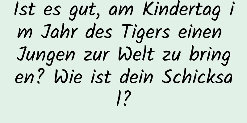 Ist es gut, am Kindertag im Jahr des Tigers einen Jungen zur Welt zu bringen? Wie ist dein Schicksal?