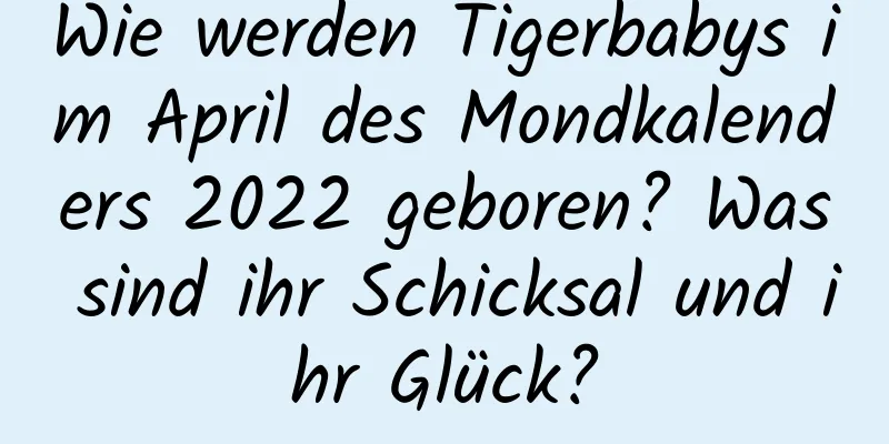 Wie werden Tigerbabys im April des Mondkalenders 2022 geboren? Was sind ihr Schicksal und ihr Glück?