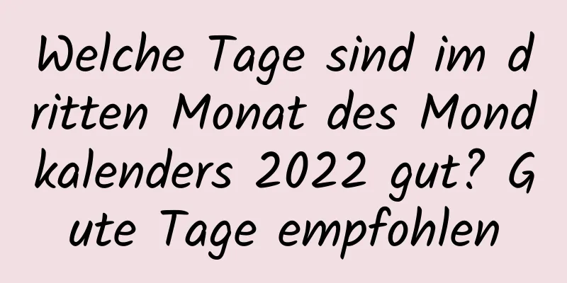 Welche Tage sind im dritten Monat des Mondkalenders 2022 gut? Gute Tage empfohlen