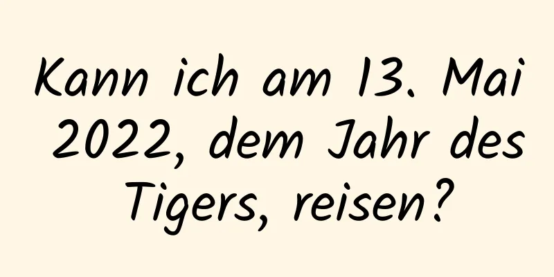 Kann ich am 13. Mai 2022, dem Jahr des Tigers, reisen?