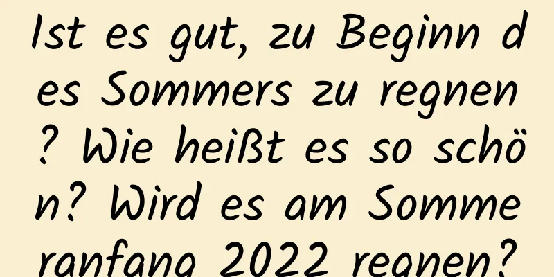 Ist es gut, zu Beginn des Sommers zu regnen? Wie heißt es so schön? Wird es am Sommeranfang 2022 regnen?