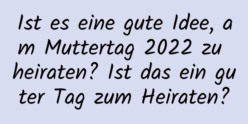 Ist es eine gute Idee, am Muttertag 2022 zu heiraten? Ist das ein guter Tag zum Heiraten?