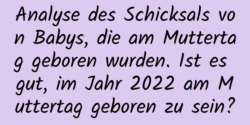 Analyse des Schicksals von Babys, die am Muttertag geboren wurden. Ist es gut, im Jahr 2022 am Muttertag geboren zu sein?