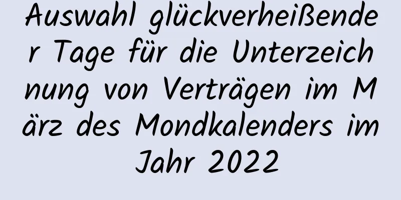 Auswahl glückverheißender Tage für die Unterzeichnung von Verträgen im März des Mondkalenders im Jahr 2022