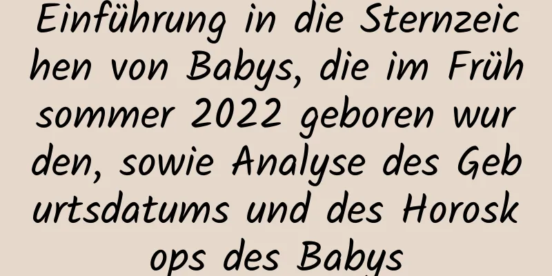 Einführung in die Sternzeichen von Babys, die im Frühsommer 2022 geboren wurden, sowie Analyse des Geburtsdatums und des Horoskops des Babys